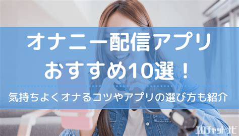 おなにーアプリ|オナニー配信アプリのおすすめ5選！無料でエロ配信を見れるア。